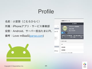 <#>Copyright © Classmethod, Inc.
Profile
名前：小室啓（こむろひらく）
所属：iPhoneアプリ・サービス事業部
役割：Android、サーバー担当たまにPL
備考：Love ｍBaaS(parse.com)
2
 