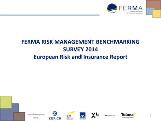 In collaboration with : 
FERMA RISK MANAGEMENT BENCHMARKING SURVEY 2014 
European Risk and Insurance Report 
1  