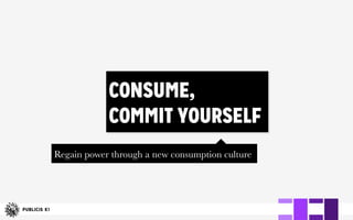 CONSUME,
COMMIT YOURSELF
Regain power through a new consumption culture
 
