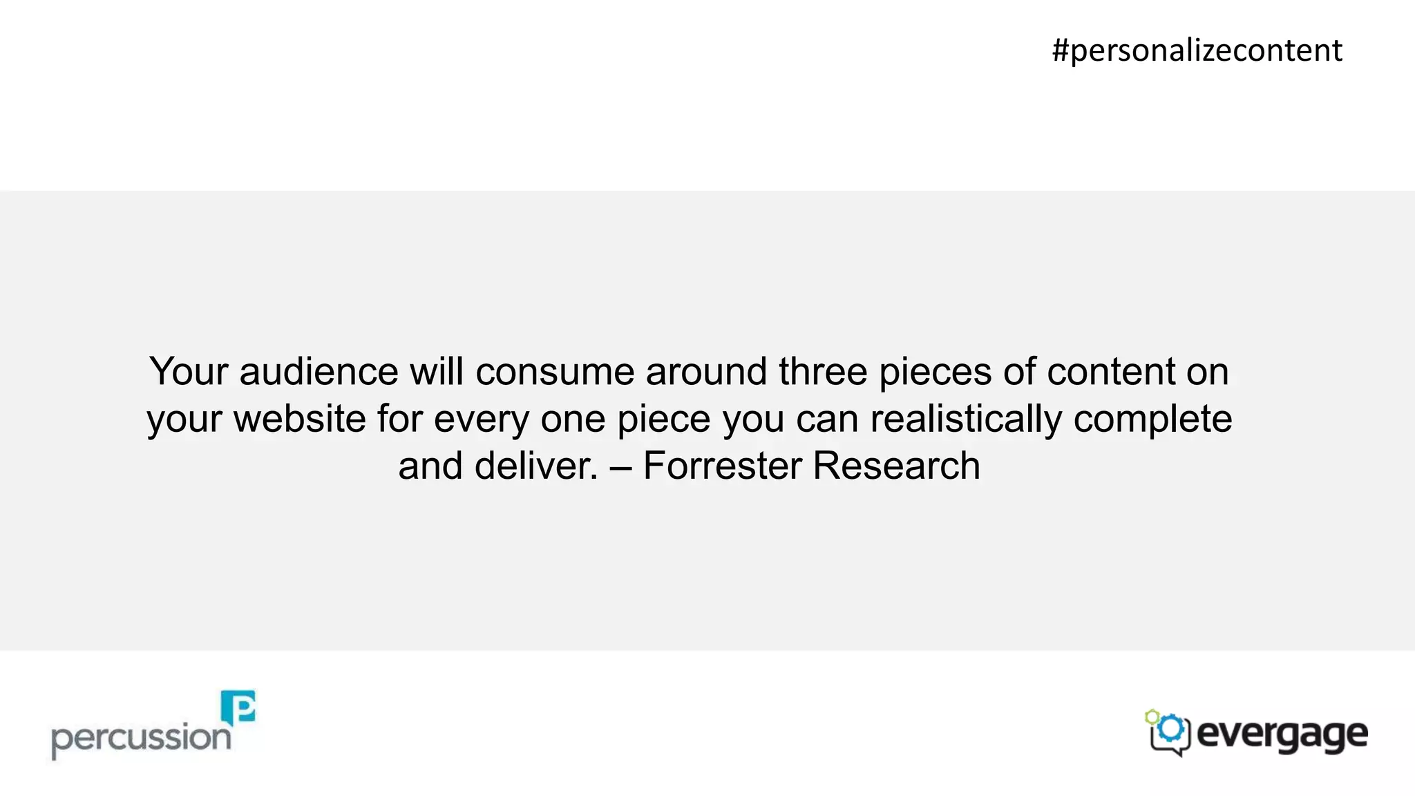 #personalizecontent 
Your audience will consume around three pieces of content on 
your website for every one piece you can realistically complete 
and deliver. – Forrester Research 
 