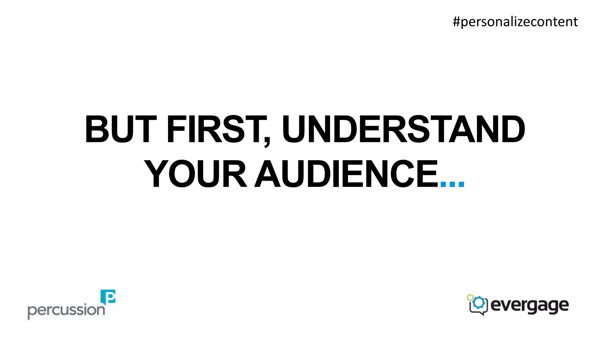 #personalizecontent 
BUT FIRST, UNDERSTAND 
YOUR AUDIENCE... 
 