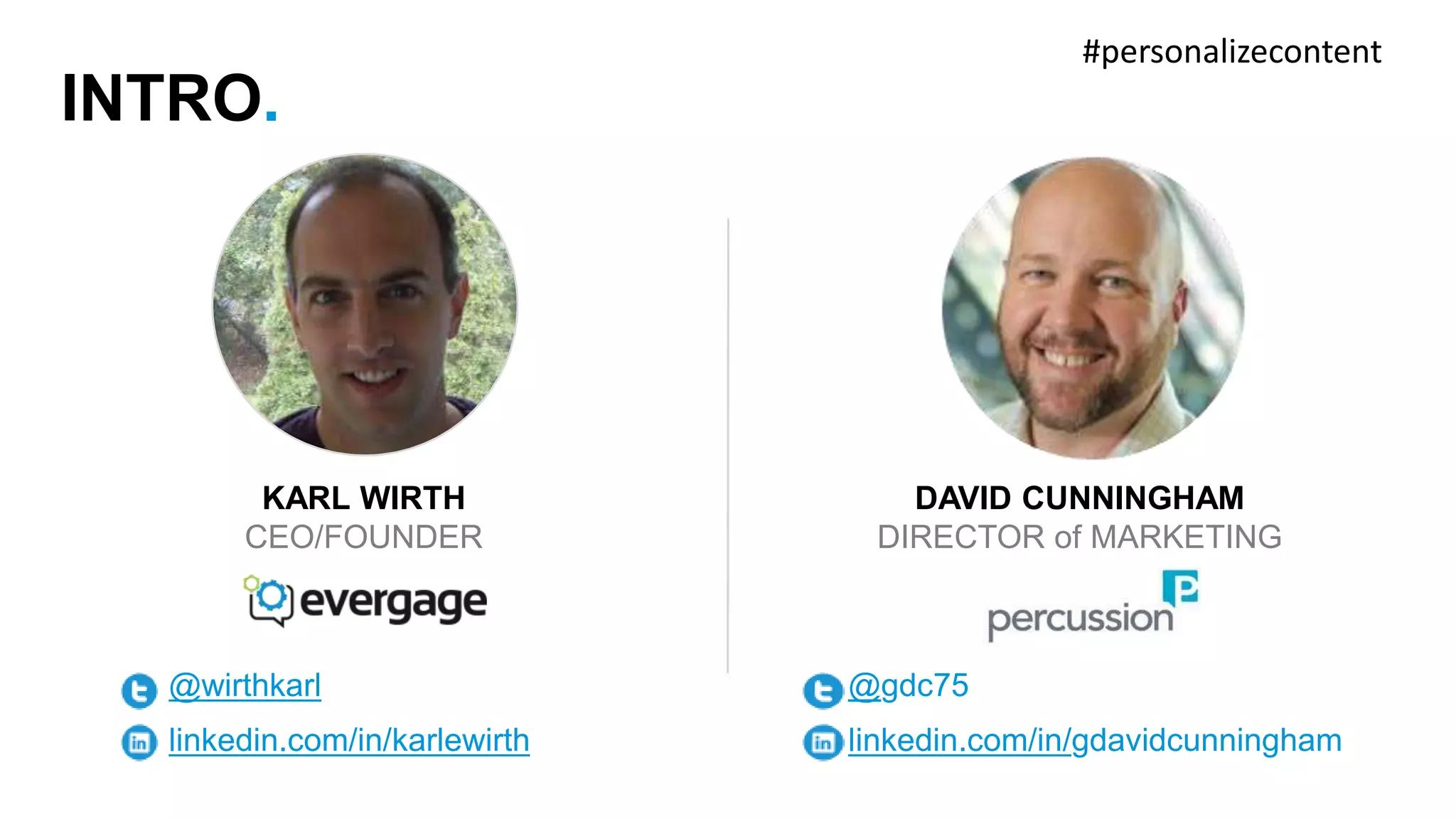 DAVID CUNNINGHAM 
DIRECTOR of MARKETING 
@gdc75 
linkedin.com/in/gdavidcunningham 
INTRO. 
KARL WIRTH 
CEO/FOUNDER 
@wirthkarl 
linkedin.com/in/karlewirth 
#personalizecontent 
 