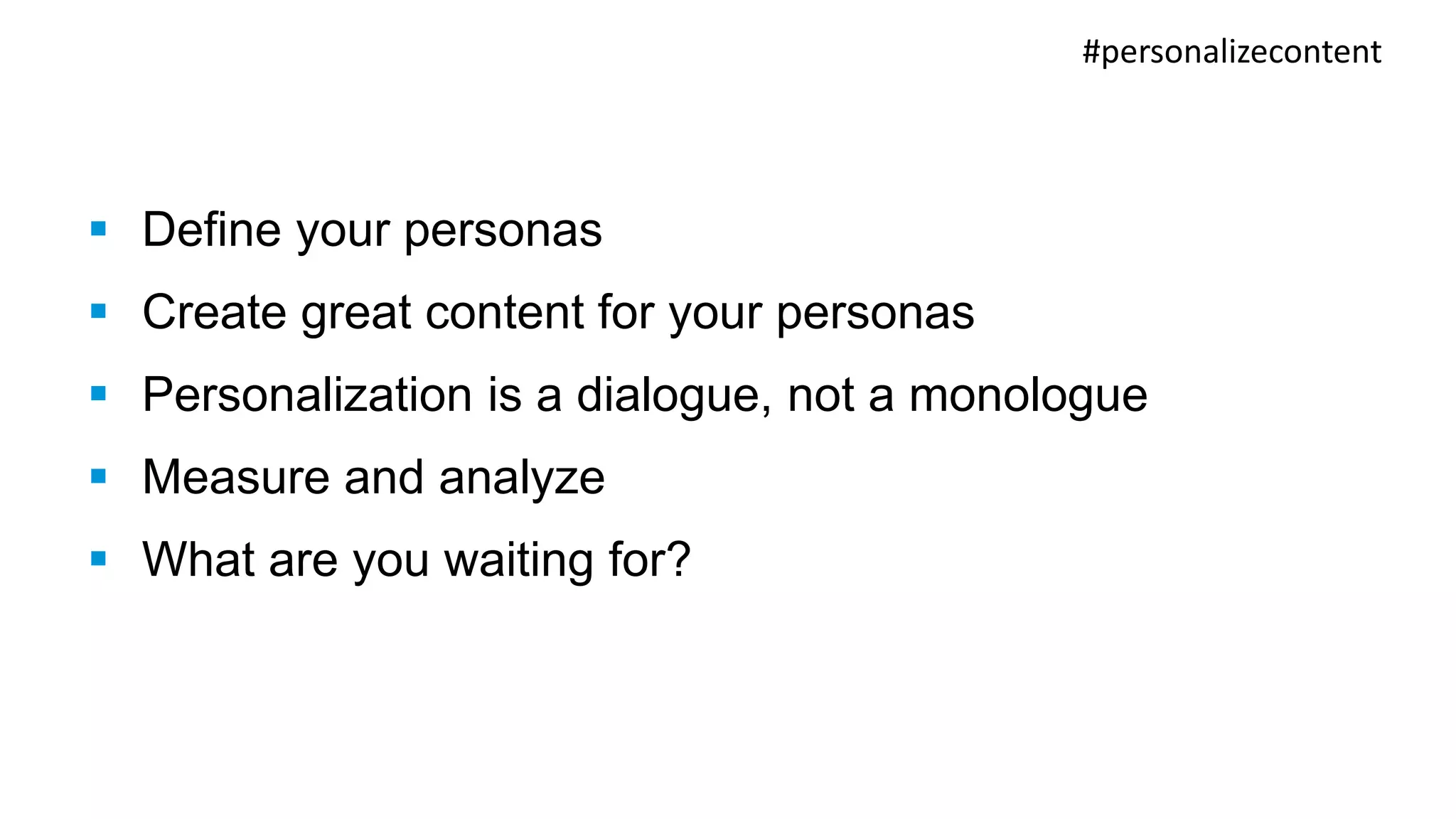  Define your personas 
 Create great content for your personas 
 Personalization is a dialogue, not a monologue 
 Measure and analyze 
 What are you waiting for? 
#personalizecontent 
 