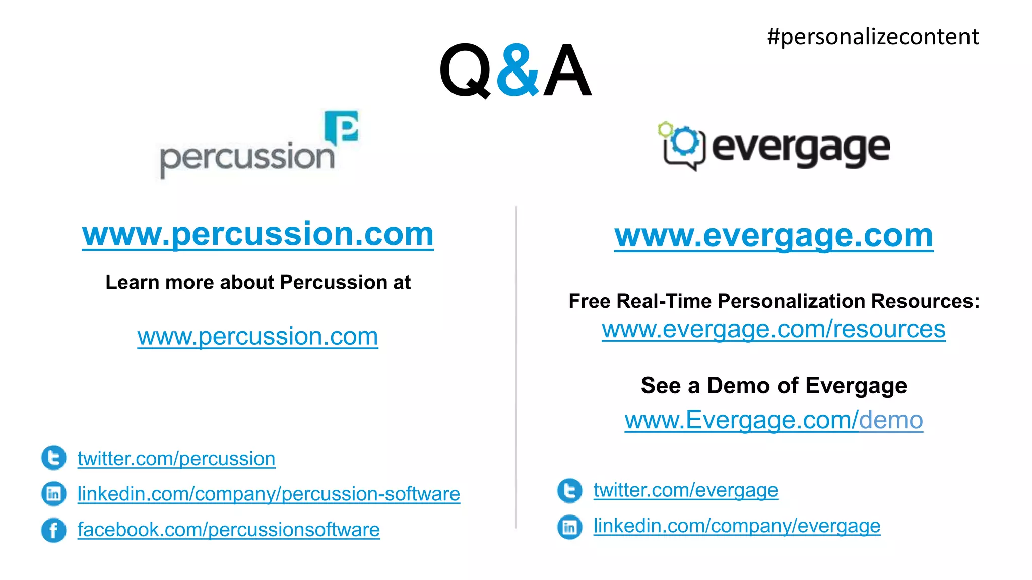 Q&A 
www.percussion.com 
Learn more about Percussion at 
www.percussion.com 
twitter.com/percussion 
linkedin.com/company/percussion-software 
facebook.com/percussionsoftware 
#personalizecontent 
www.evergage.com 
Free Real-Time Personalization Resources: 
www.evergage.com/resources 
See a Demo of Evergage 
www.Evergage.com/demo 
twitter.com/evergage 
linkedin.com/company/evergage 
