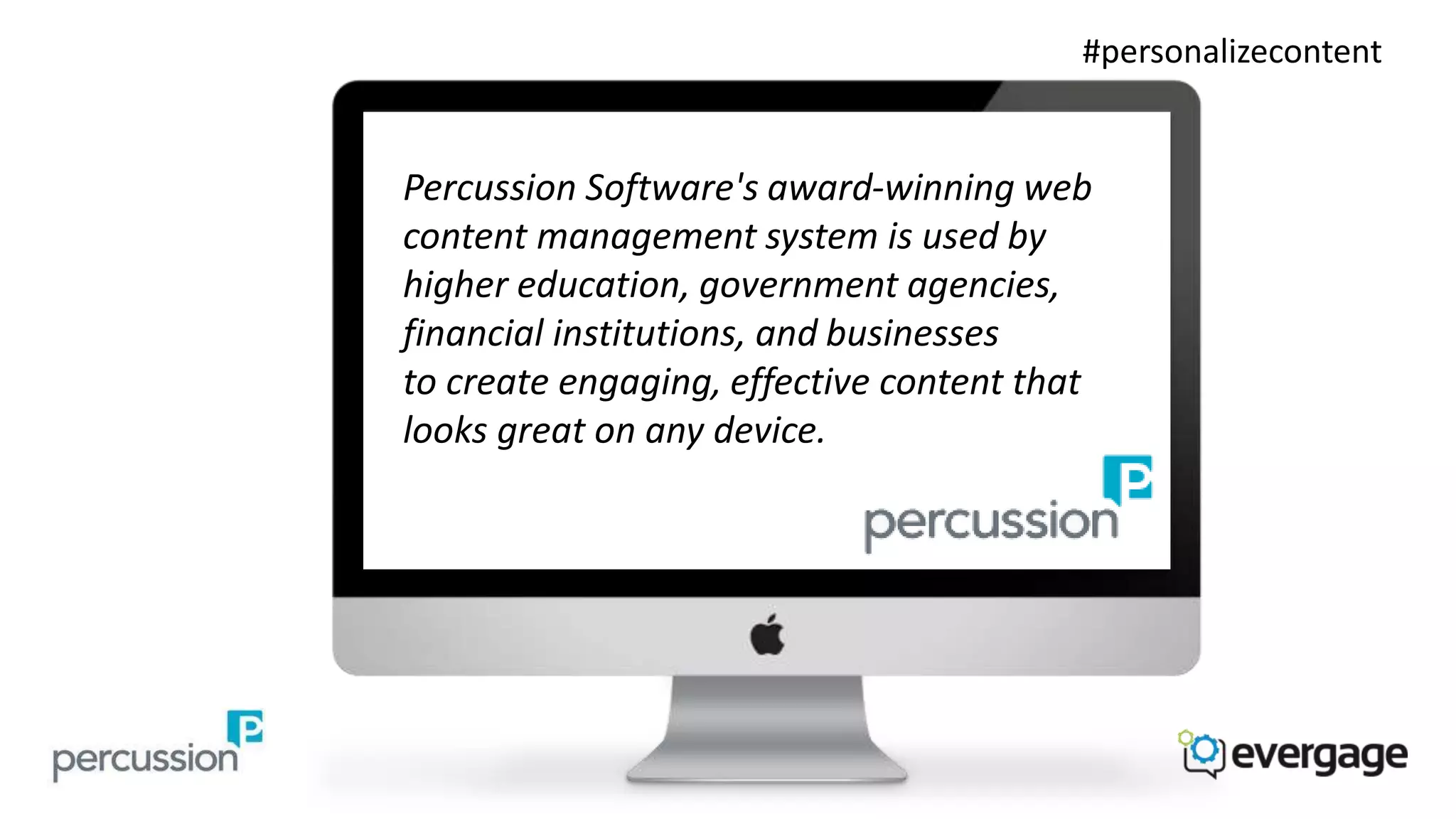 #personalizecontent 
Percussion Software's award-winning web 
content management system is used by 
higher education, government agencies, 
financial institutions, and businesses 
to create engaging, effective content that 
looks great on any device. 
 
