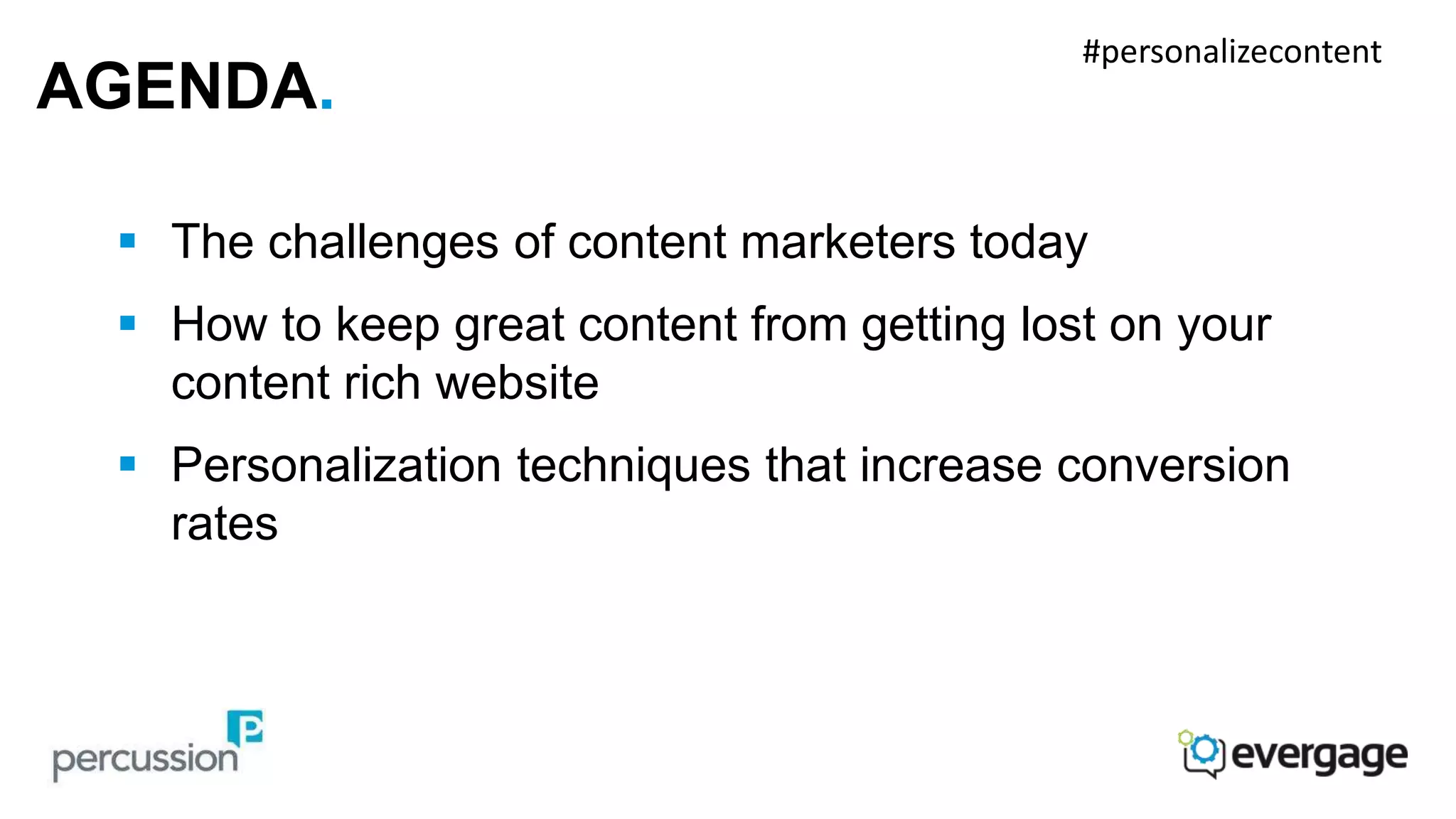 AGENDA. 
 The challenges of content marketers today 
 How to keep great content from getting lost on your 
content rich website 
 Personalization techniques that increase conversion 
rates 
#personalizecontent 
 
