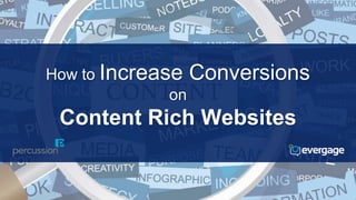 How to Increase Conversions 
on 
Content Rich Websites 
 