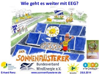 Wie geht es weiter mit EEG? 
Erhard Renz www.sonnenfluesterer.de 28.8.2014 
 