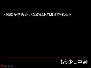 Fusic Co., Ltd. もう少し中身 
11 
・お絵かきみたいなのはHTML5で作れる  