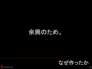 Fusic Co., Ltd. なぜ作ったか 
16 
余興のため。  
