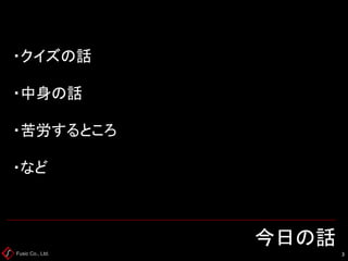 Fusic Co., Ltd. ・クイズの話 ・中身の話 ・苦労するところ ・など 今日の話 
3 
 