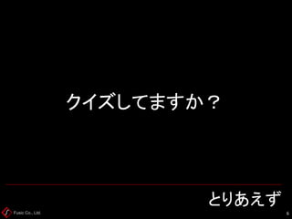 Fusic Co., Ltd. とりあえず 
6 
クイズしてますか？  