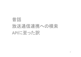 昔話 
放送通信連携への模索 
APIに至った訳 
37 
 