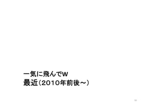 一気に飛んでW 
最近（（２０１０年前後～）） 
50 
 