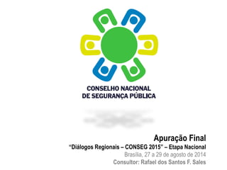 Apuração Final 
“Diálogos Regionais – CONSEG 2015” – Etapa Nacional 
Brasília, 27 a 29 de agosto de 2014 
Consultor: Rafael dos Santos F. Sales 
 