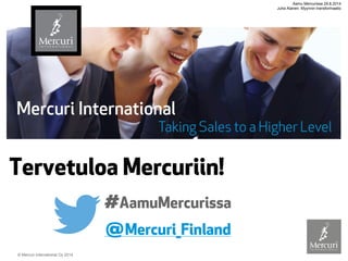 © Mercuri International Oy 2014 
Tervetuloa Mercuriin! 
@Mercuri_Finland 
#AamuMercurissa Aamu Mercurissa 29.8.2014 
Juha Alanen: Myynnin transformaatio 
 