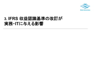 3. IFRS 収益認識基準の改訂が 
実務・ITに与える影響 
 