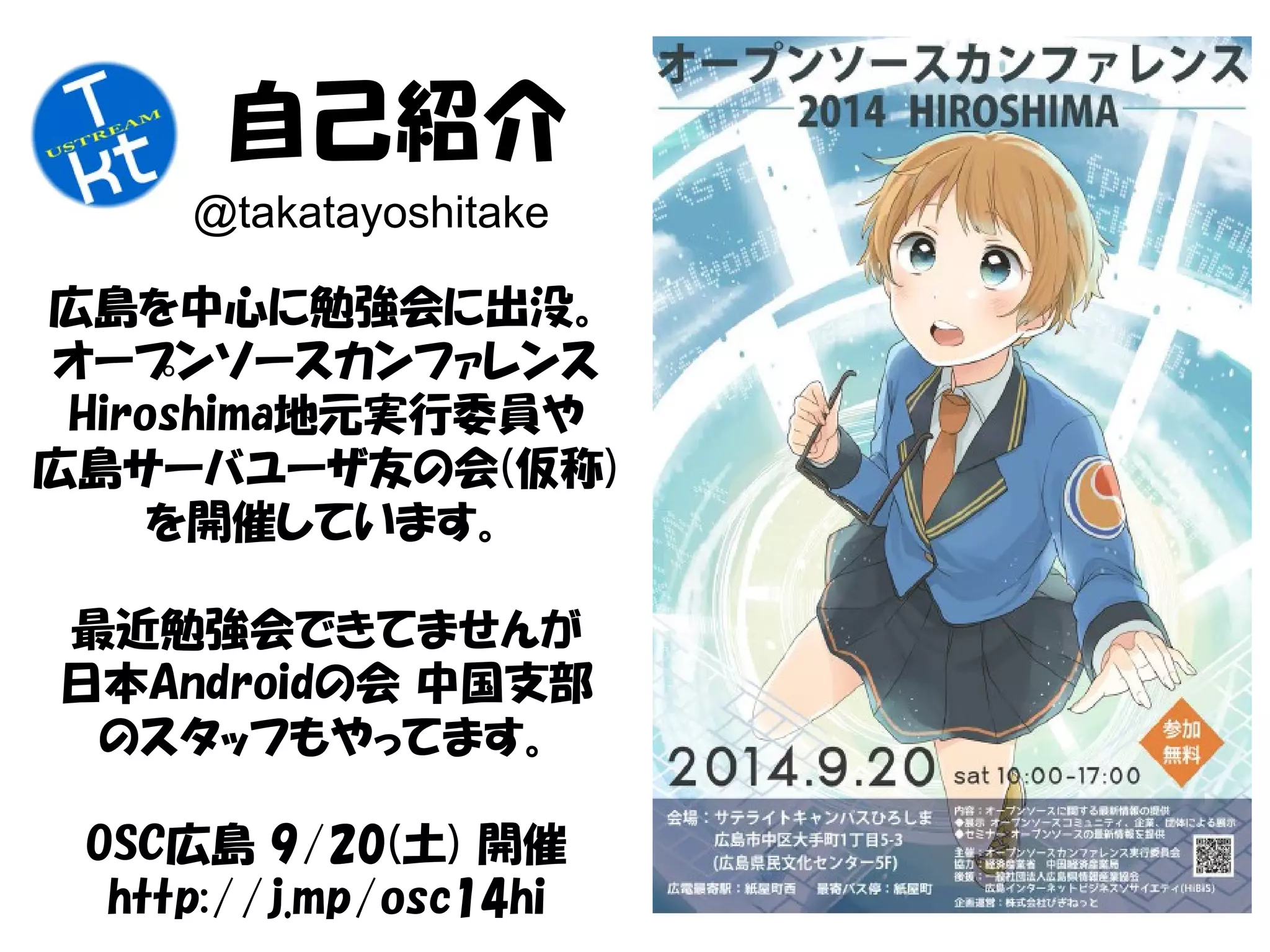 自己紹介
広島を中心に勉強会に出没。
オープンソースカンファレンス
Hiroshima地元実行委員や
広島サーバユーザ友の会(仮称)
を開催しています。
最近勉強会できてませんが
日本Androidの会 中国支部
のスタッフもやってます。
OSC広島 9/20(土) 開催
http://j.mp/osc14hi
@takatayoshitake
 