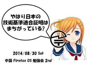 2014/08/30 Sat
中国 Firefox OS 勉強会 2nd
やはり日本の
技術基準適合証明は
まちがっている?
 