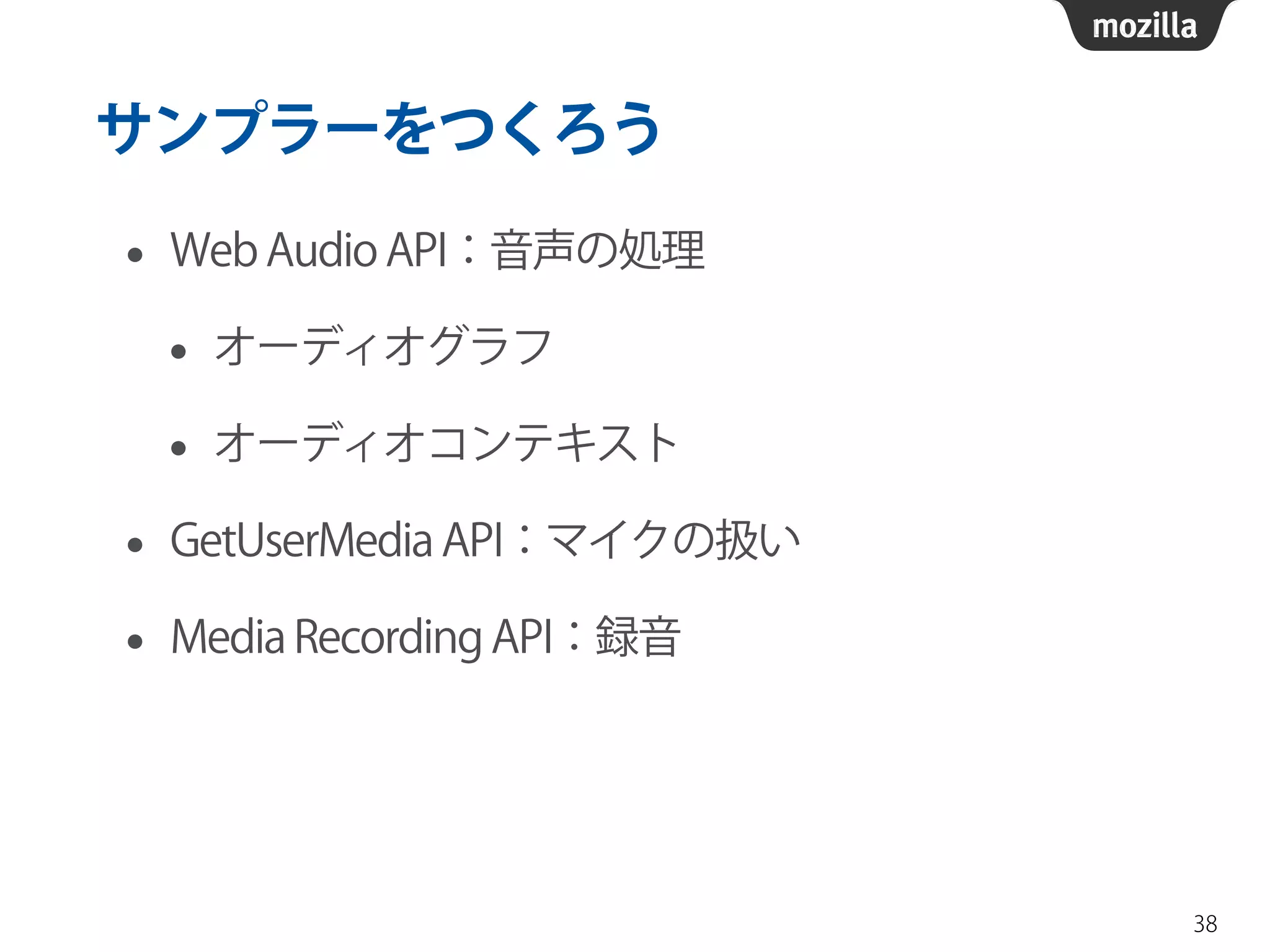 サンプラーをつくろう 
• Web Audio API：音声の処理 
• オーディオグラフ 
• オーディオコンテキスト 
• GetUserMedia API：マイクの扱い 
• Media Recording API：録音 
38 
 