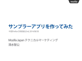 サンプラーアプリを作ってみた 
中国Firefox OS勉強会2nd, 2014/08/30 
Mozilla Japan テクニカルマーケティング 
清水智公 
 