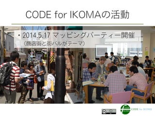 CODE for IKOMAの活動
・2014.5.17 マッピングパーティー開催
 （商店街と街バルがテーマ）
 