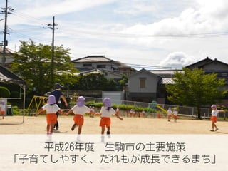 平成26年度 生駒市の主要施策
「子育てしやすく、だれもが成長できるまち」
 