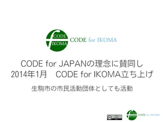 CODE for JAPANの理念に賛同し
2014年1月 CODE for IKOMA立ち上げ
生駒市の市民活動団体としても活動
 