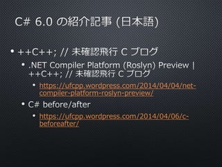 • 
• 
• https://ufcpp.wordpress.com/2014/04/04/net-compiler- 
platform-roslyn-preview/ 
• 
• https://ufcpp.wordpress.com/2014/04/06/c-beforeafter/ 
 