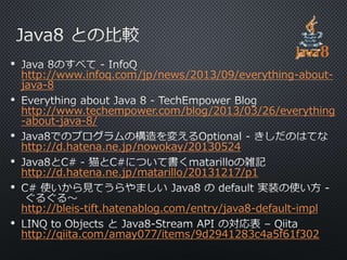 • 
http://www.infoq.com/jp/news/2013/09/everything-about-java- 
8 
• 
http://www.techempower.com/blog/2013/03/26/everything 
-about-java-8/ 
• 
http://d.hatena.ne.jp/nowokay/20130524 
• 
http://d.hatena.ne.jp/matarillo/20131217/p1 
• 
http://bleis-tift.hatenablog.com/entry/java8-default-impl 
• 
http://qiita.com/amay077/items/9d2941283c4a5f61f302 
 