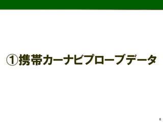 ①携帯カーナビプローブデータ 
6  