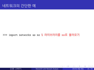 네트워크의 간단한 예 
>>> import networkx as nx % 라이브러리를 nx로 불러오기 
김경훈 (UNIST) NetworkX with Network Analysis 2014년 8월 30일 16 / 94 
 