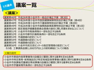 議案一覧 
＜議案＞ 
議案第46号 平成26年度小金井市一般会計補正予算（第3回） 議案第47号 平成26年度小金井市国民健康保険特別会計補正予算（第4回） 議案第48号 平成26年度小金井市介護保険特別会計補正予算（第2回） 議案第49号 平成26年度小金井市後期高齢者医療特別会計補正予算（第1回） 議案第50号 固定資産評価審査委員会委員の選任に関し同意を求めることについて 議案第51号 小金井市市税条例等の一部を改正する条例 議案第52号 小金井市都市計画税条例の一部を改正する条例 議案第53号 市道路線の認定について 議案第54号 市道路線の認定について 議案第55号 市道路線の認定について 議案第56号 小金井市民交流センターの指定管理者の指定について その他 工事請負金額1,000万円以上の契約締結についての報告 
・小金井市家庭的保育事業等の設備及び運営に関する基準を定める条例 ・小金井市特定教育・保育施設及び特定地域型保育事業の運営に関する基準を定める条例 ・小金井市放課後児童健全育成事業の設備及び運営に関する基準を定める条例 ・小金井市学童保育所条例の一部を改正する条例 
※後日送付  