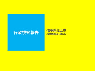 行政視察報告 
・岩手県北上市 
・宮城県石巻市  