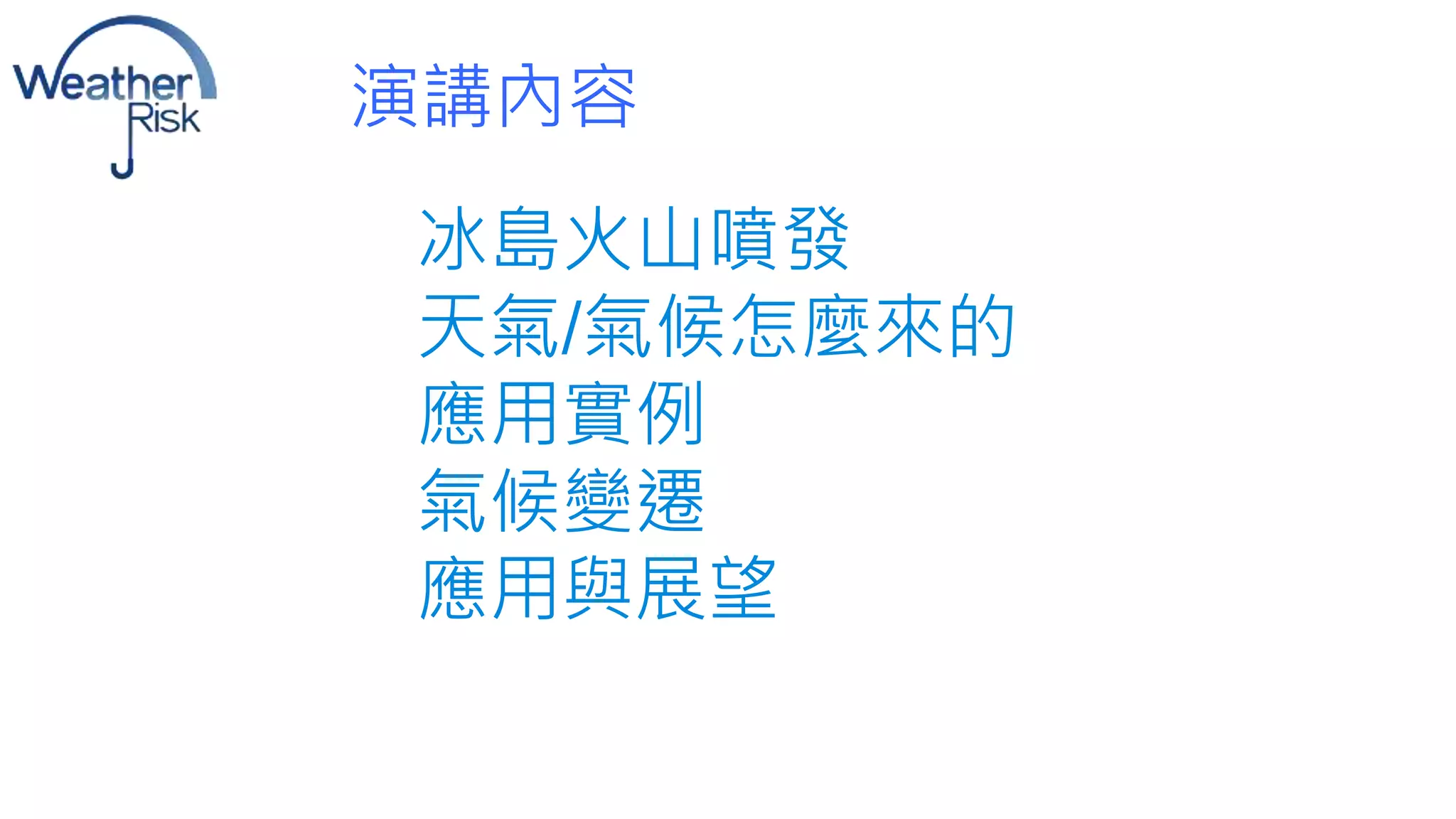 演講內容 
冰島火山噴發 
天氣/氣候怎麼來的 
應用實例 
氣候變遷 
應用與展望 
 