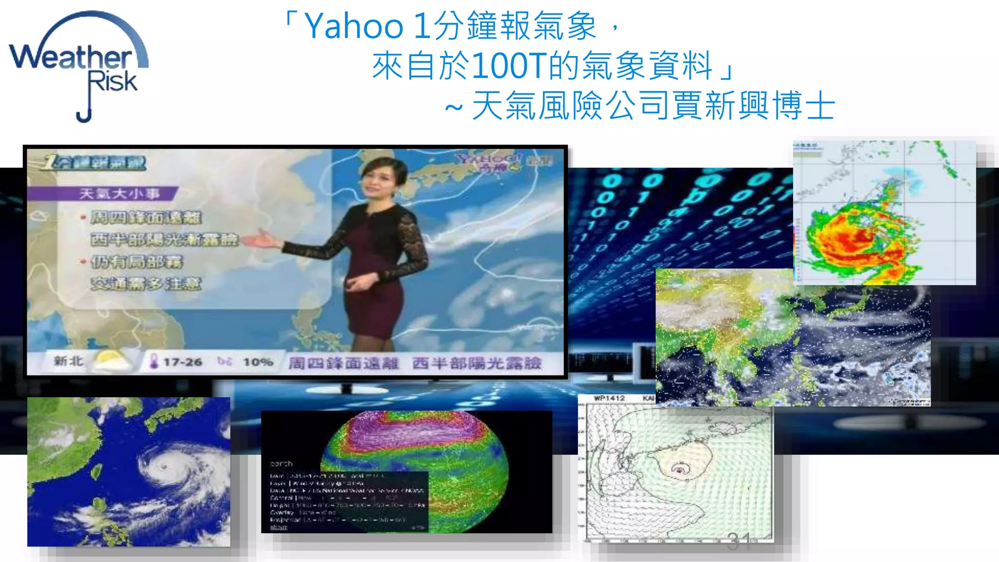 「Yahoo 1分鐘報氣象， 
來自於100T的氣象資料」 
～天氣風險公司賈新興博士 
31 
 