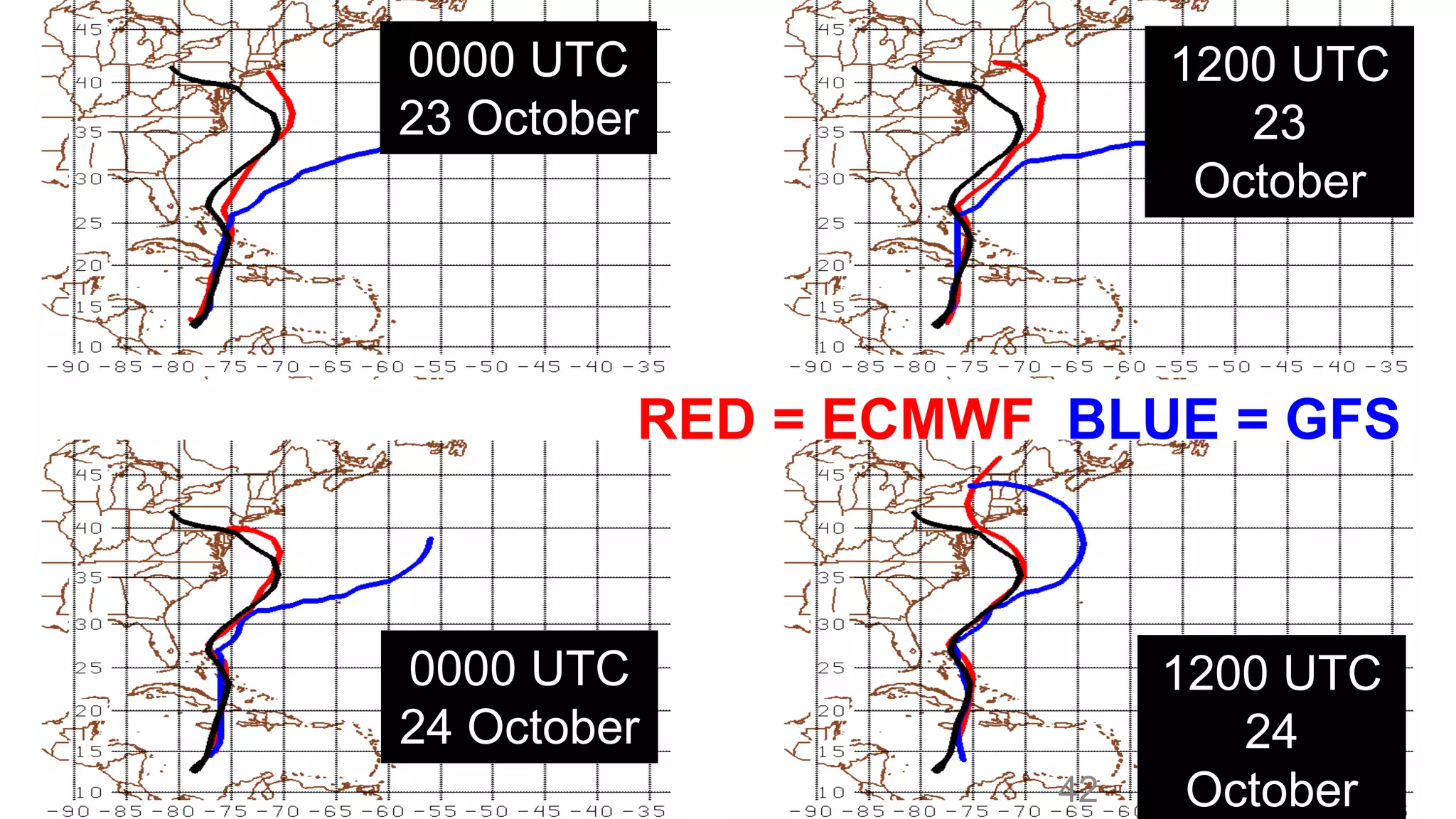 Sample T00ra00c UkT DC ifferences 
23 October 
1200 UTC 
23 
October 
BLACK = Best Track RED = ECMWF BLUE = GFS 
0000 UTC 
24 October 
1200 UTC 
24 
October 
42 
 