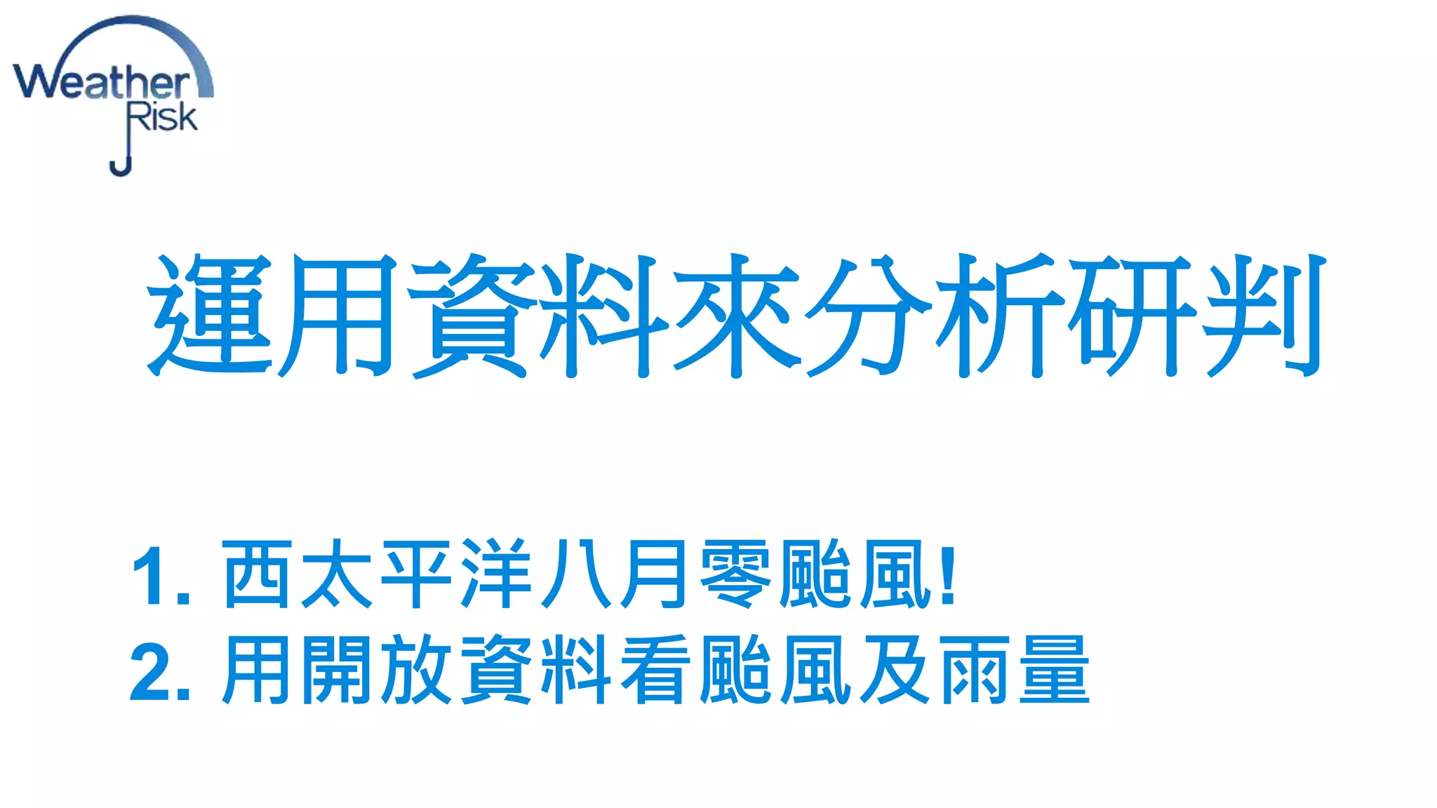 運用資料來分析研判 
1. 西太平洋八月零颱風! 
2. 用開放資料看颱風及雨量 
 