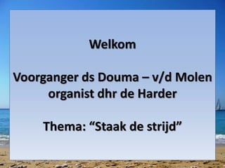 Welkom 
Voorganger ds Douma – v/d Molen 
organist dhr de Harder 
Thema: “Staak de strijd” 
 