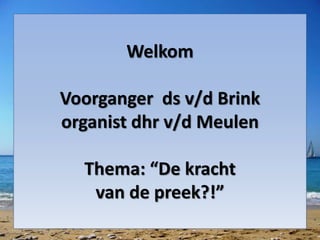 Welkom 
Voorganger ds v/d Brink 
organist dhr v/d Meulen 
Thema: “De kracht 
van de preek?!” 
 