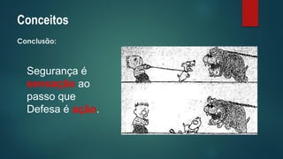 Conceitos 
Conclusão: 
Segurança é sensaçãoao passo que Defesa é ação.  