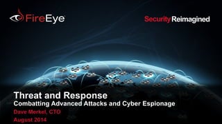 1
Threat and Response
Combatting Advanced Attacks and Cyber Espionage
Dave Merkel, CTO
August 2014
ReimaginedSecurity
 