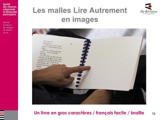 16 
Les malles Lire Autrement en images 
Un livre en gros caractères / français facile / braille  