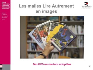 18 
Les malles Lire Autrement en images 
Des DVD en versions adaptées  