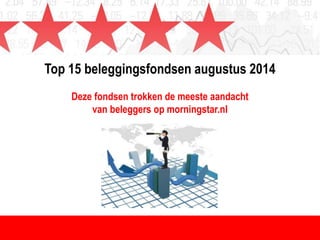 Top 15 beleggingsfondsen augustus 2014 
Deze fondsen trokken de meeste aandacht 
van beleggers op morningstar.nl 
 