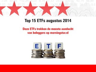 Top 15 ETFs augustus 2014 
Deze ETFs trokken de meeste aandacht 
van beleggers op morningstar.nl 
 