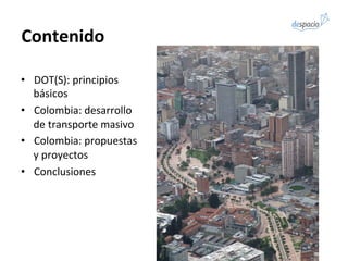 •  DOT(S):	
  principios	
  
básicos	
  
•  Colombia:	
  desarrollo	
  
de	
  transporte	
  masivo	
  
•  Colombia:	
  pro...