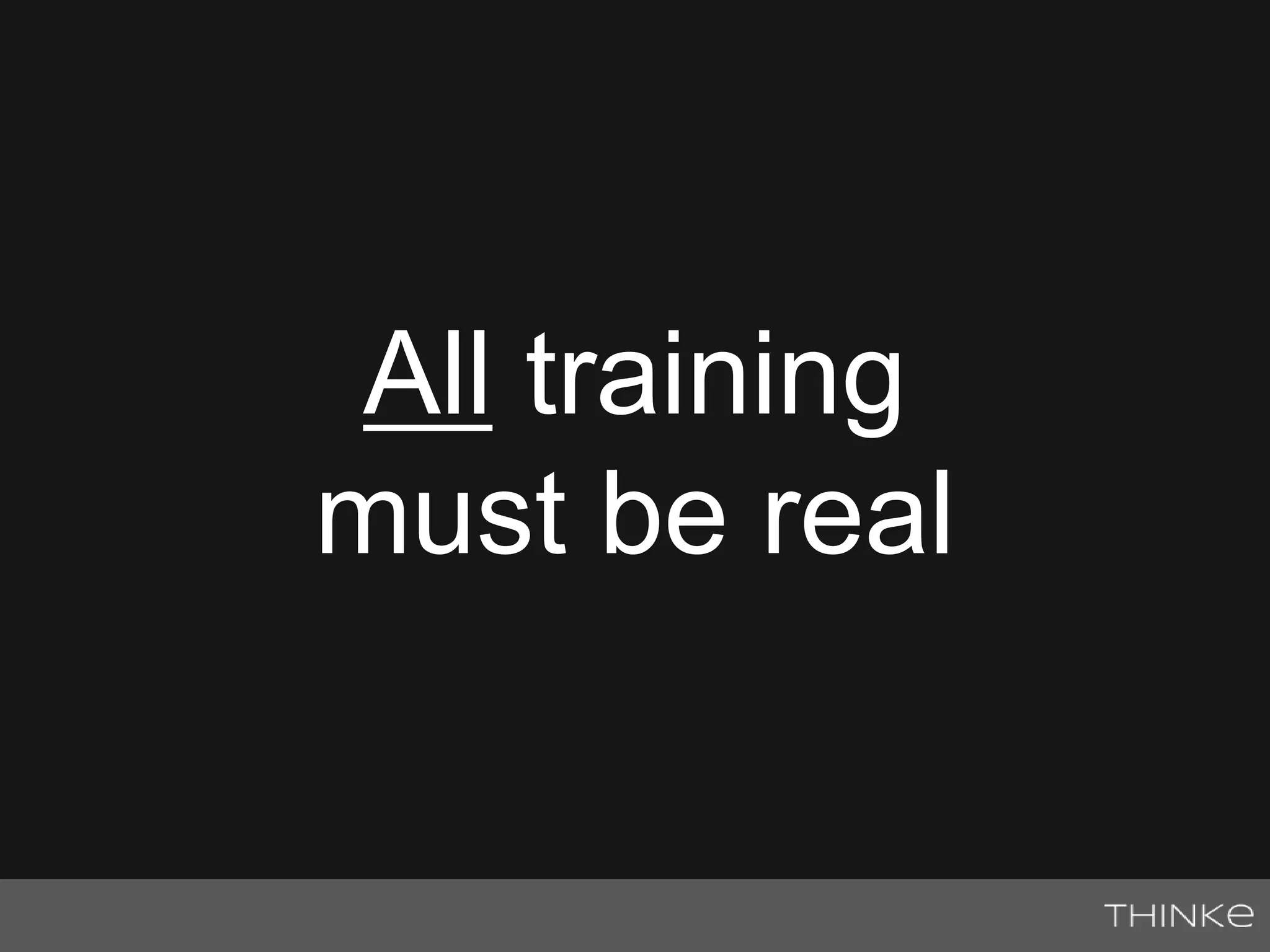All training 
must be real 
 