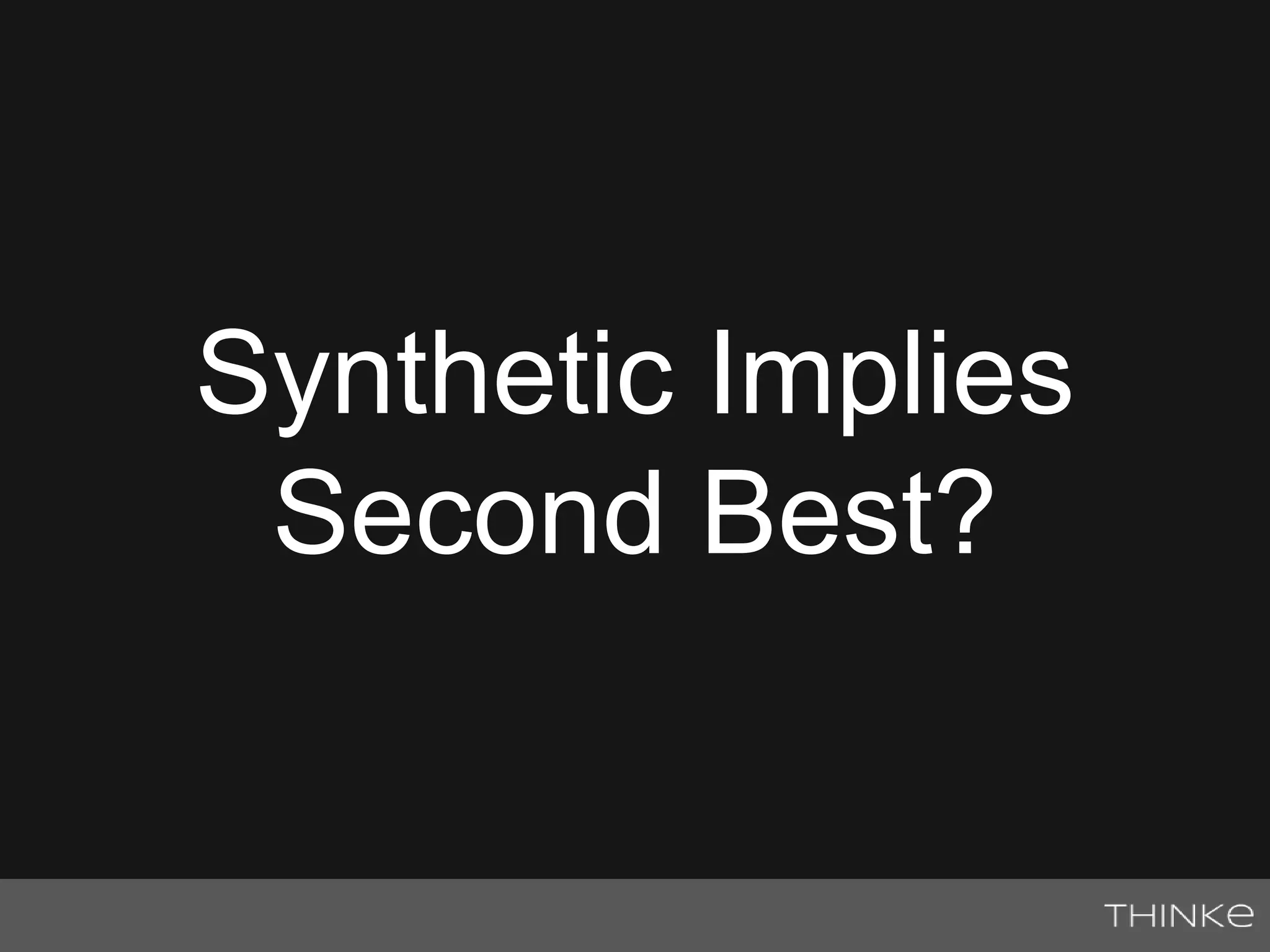 Synthetic Implies 
Second Best? 
 
