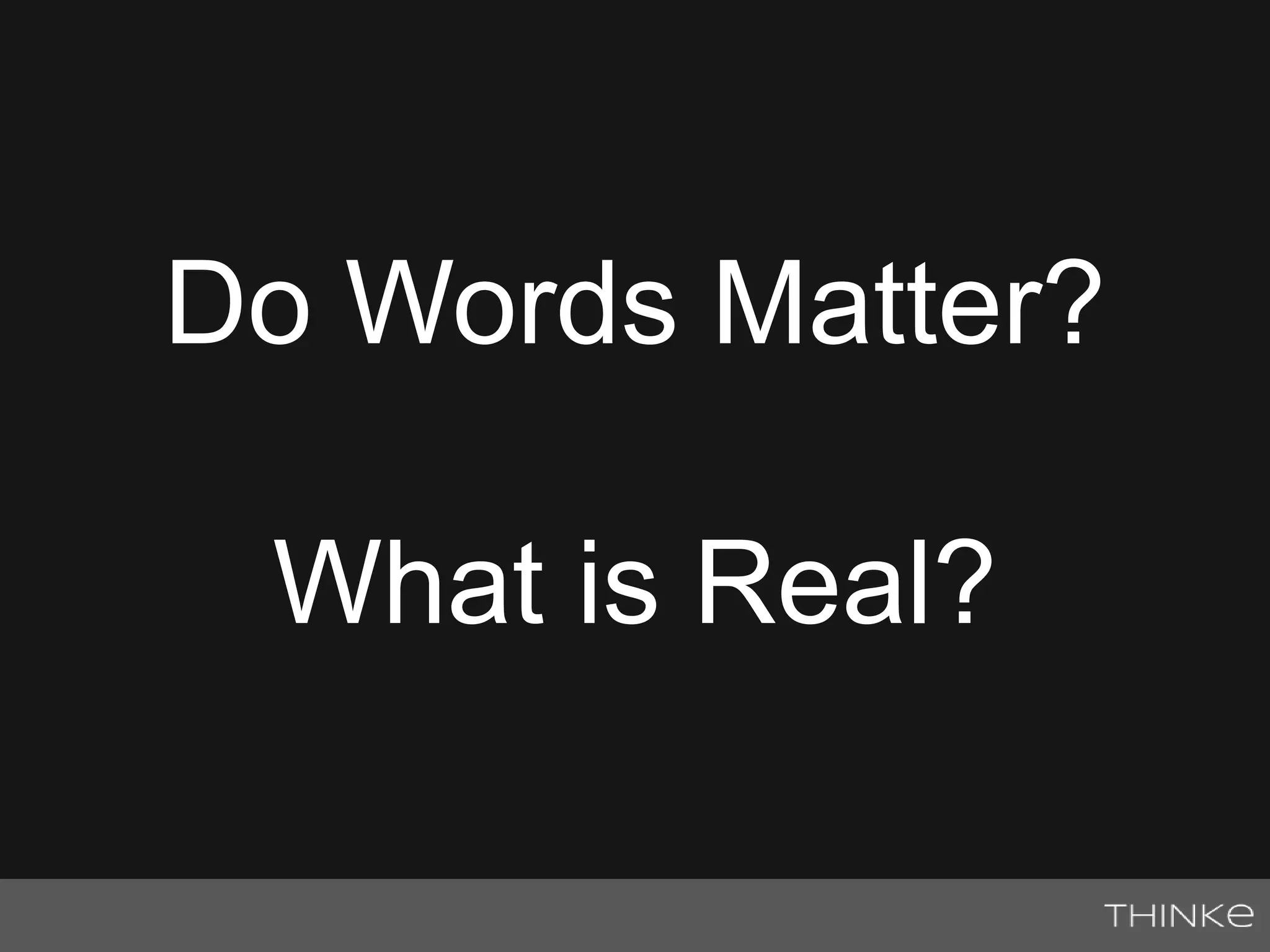 Do Words Matter? 
What is Real? 
 